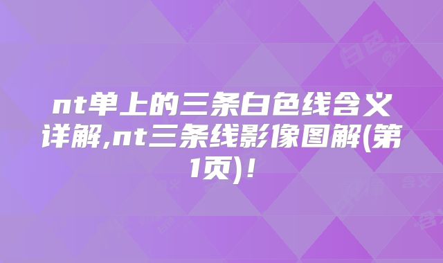 nt单上的三条白色线含义详解,nt三条线影像图解(第1页)!