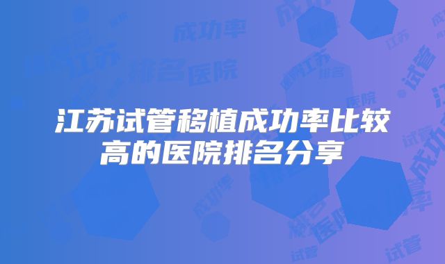 江苏试管移植成功率比较高的医院排名分享