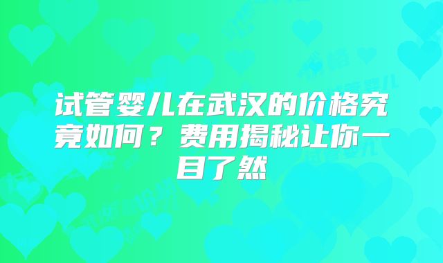 试管婴儿在武汉的价格究竟如何？费用揭秘让你一目了然