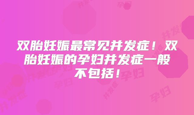 双胎妊娠最常见并发症！双胎妊娠的孕妇并发症一般不包括！