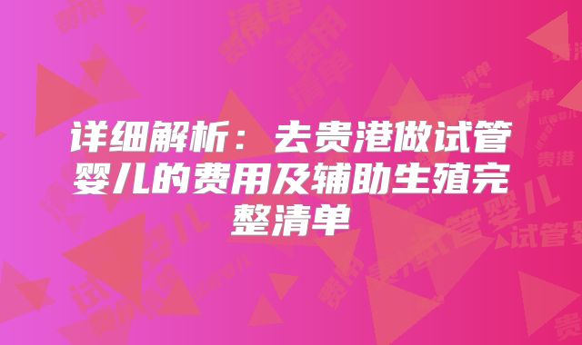 详细解析：去贵港做试管婴儿的费用及辅助生殖完整清单