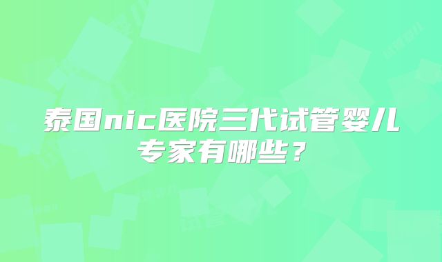 泰国nic医院三代试管婴儿专家有哪些?