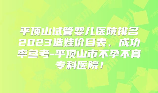 平顶山试管婴儿医院排名2023造娃价目表、成功率参考-平顶山市不孕不育专科医院!
