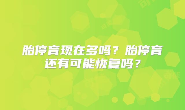 胎停育现在多吗？胎停育还有可能恢复吗？