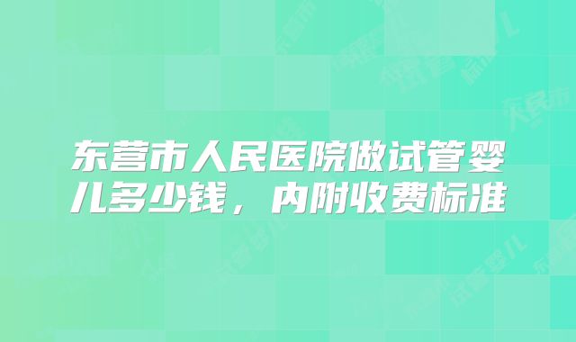 东营市人民医院做试管婴儿多少钱，内附收费标准
