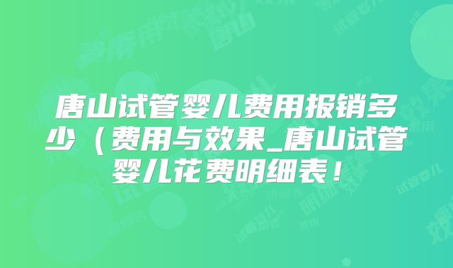唐山试管婴儿费用报销多少(费用与效果_唐山试管婴儿花费明细表!