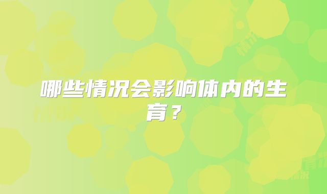 哪些情况会影响体内的生育?