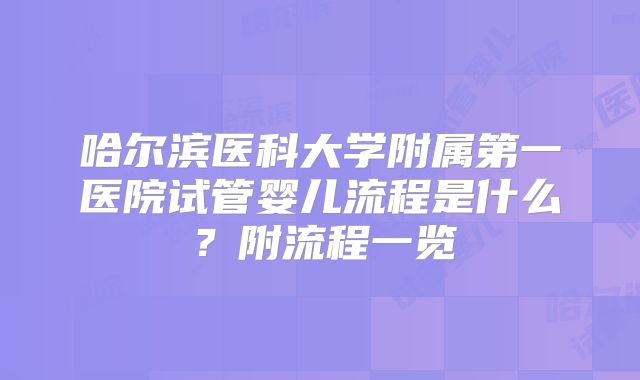 哈尔滨医科大学附属第一医院试管婴儿流程是什么?附流程一览