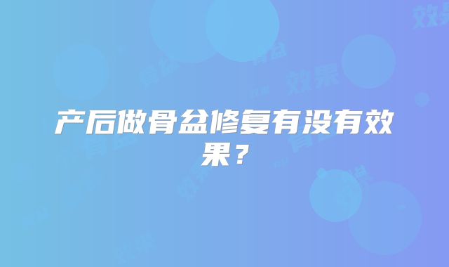 产后做骨盆修复有没有效果？
