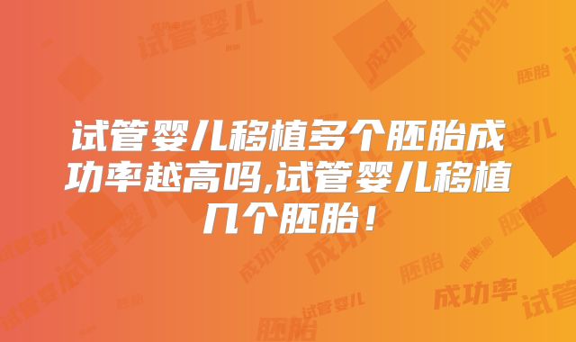 试管婴儿移植多个胚胎成功率越高吗,试管婴儿移植几个胚胎!