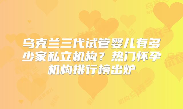 乌克兰三代试管婴儿有多少家私立机构?热门怀孕机构排行榜出炉