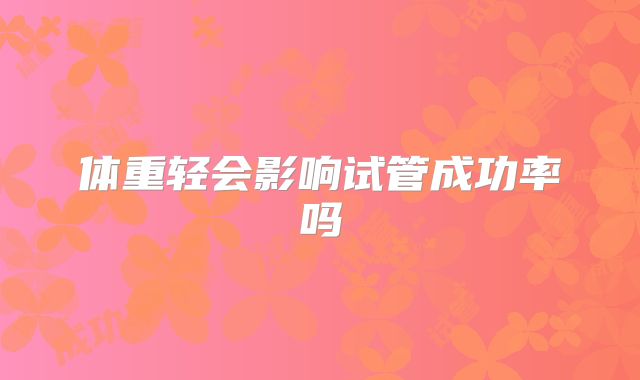 体重轻会影响试管成功率吗