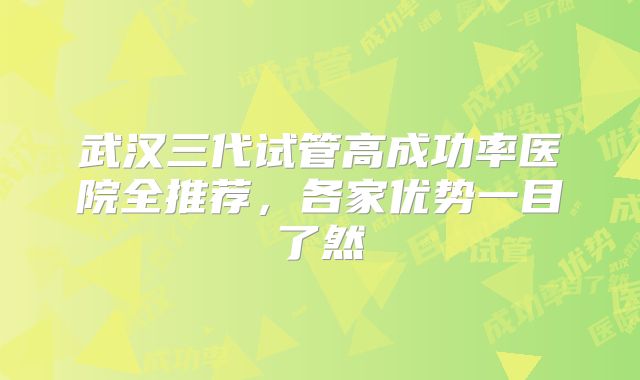 武汉三代试管高成功率医院全推荐,各家优势一目了然