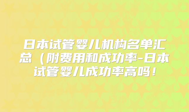 日本试管婴儿机构名单汇总(附费用和成功率-日本试管婴儿成功率高吗!