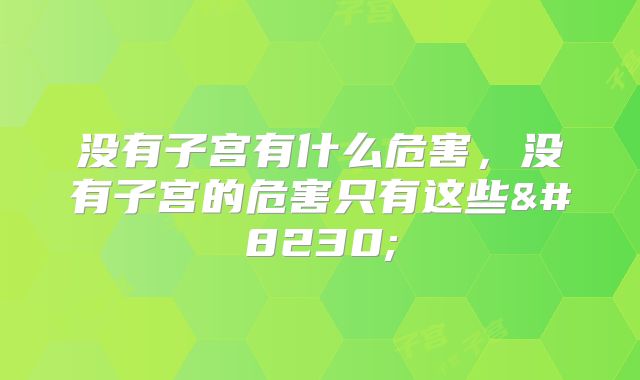 没有子宫有什么危害，没有子宫的危害只有这些…