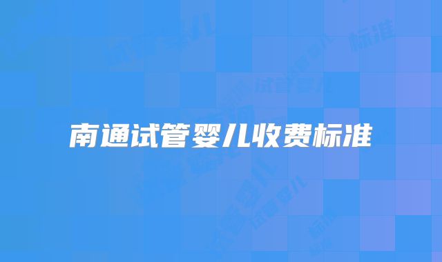 南通试管婴儿收费标准