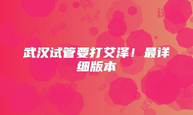 武汉试管要打艾泽!最详细版本