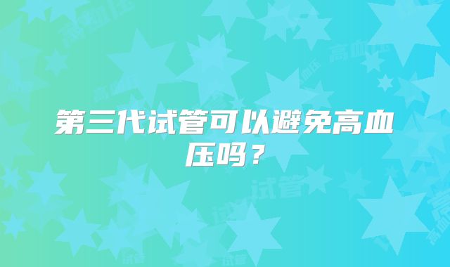 第三代试管可以避免高血压吗?