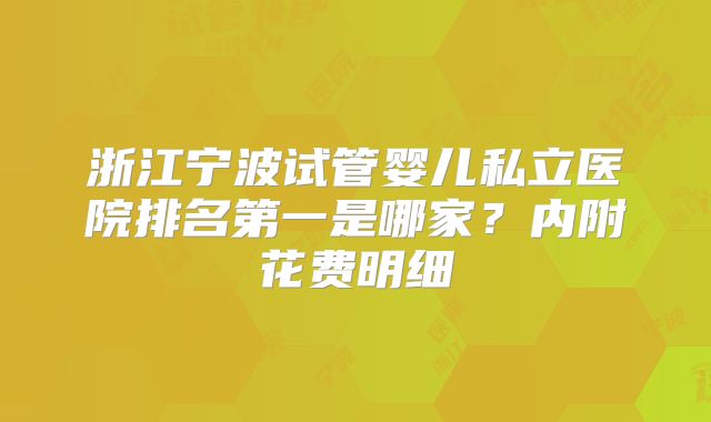 浙江宁波试管婴儿私立医院排名第一是哪家?内附花费明细