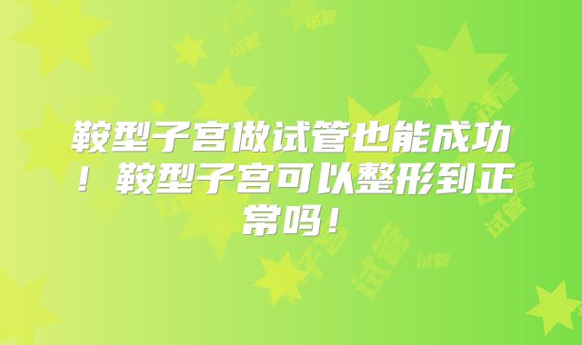 鞍型子宫做试管也能成功!鞍型子宫可以整形到正常吗!