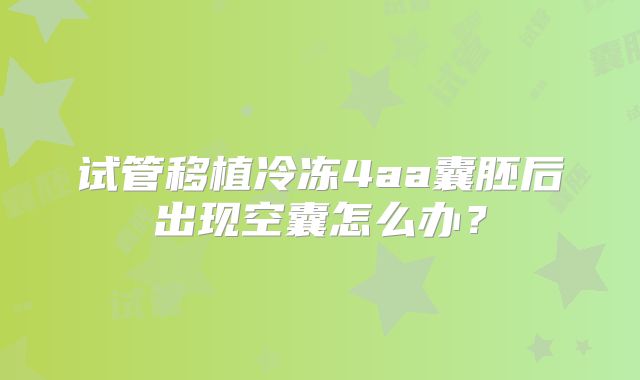 试管移植冷冻4aa囊胚后出现空囊怎么办?