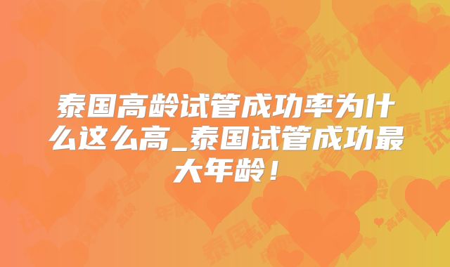 泰国高龄试管成功率为什么这么高_泰国试管成功最大年龄！