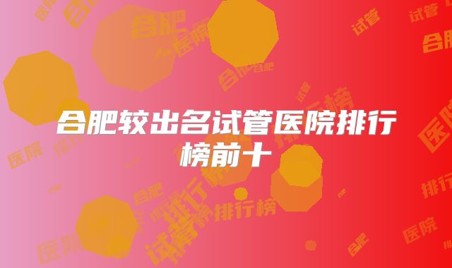 合肥较出名试管医院排行榜前十