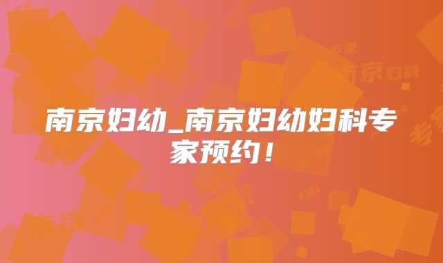 南京妇幼_南京妇幼妇科专家预约！
