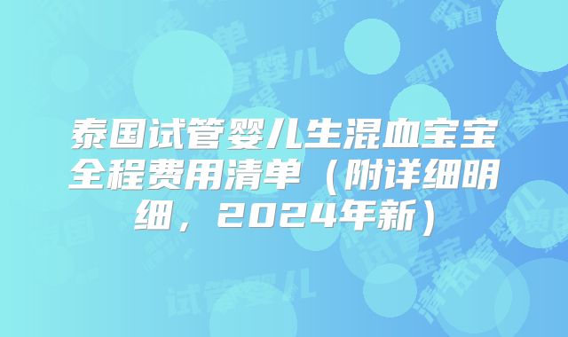 泰国试管婴儿生混血宝宝全程费用清单(附详细明细,2024年新)