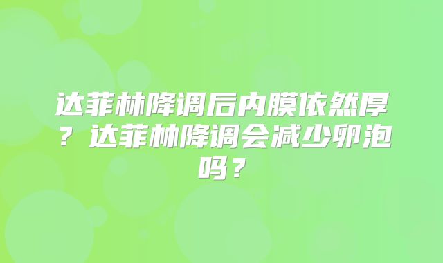 达菲林降调后内膜依然厚？达菲林降调会减少卵泡吗？