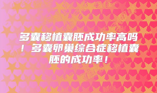 多囊移植囊胚成功率高吗！多囊卵巢综合症移植囊胚的成功率！