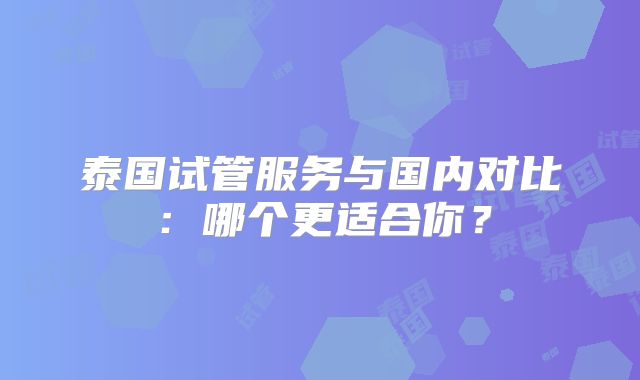 泰国试管服务与国内对比:哪个更适合你?