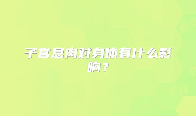 子宫息肉对身体有什么影响？
