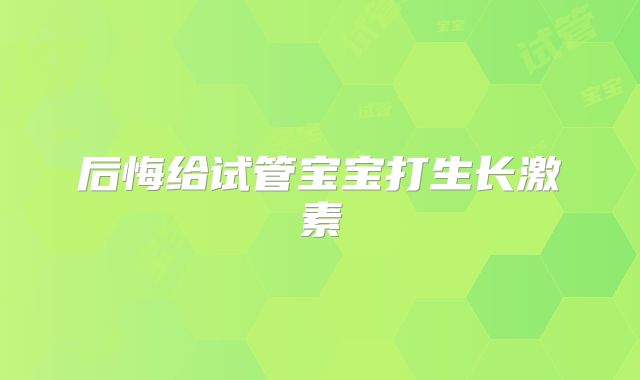 后悔给试管宝宝打生长激素