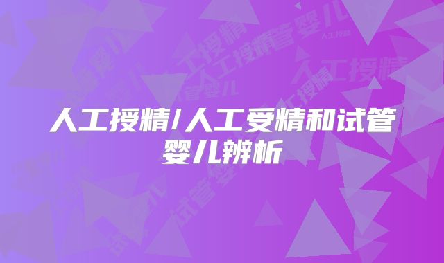 人工授精/人工受精和试管婴儿辨析