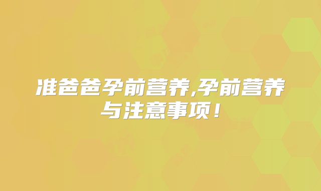 准爸爸孕前营养,孕前营养与注意事项！