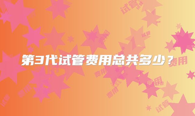 第3代试管费用总共多少？