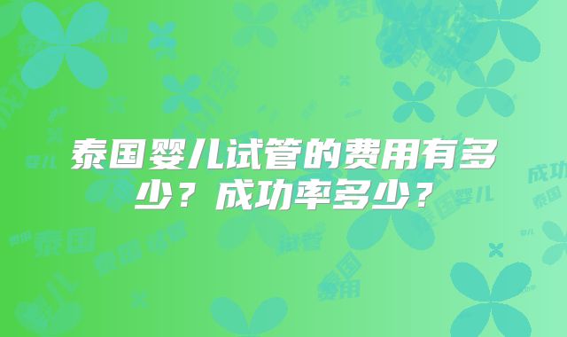 泰国婴儿试管的费用有多少？成功率多少？