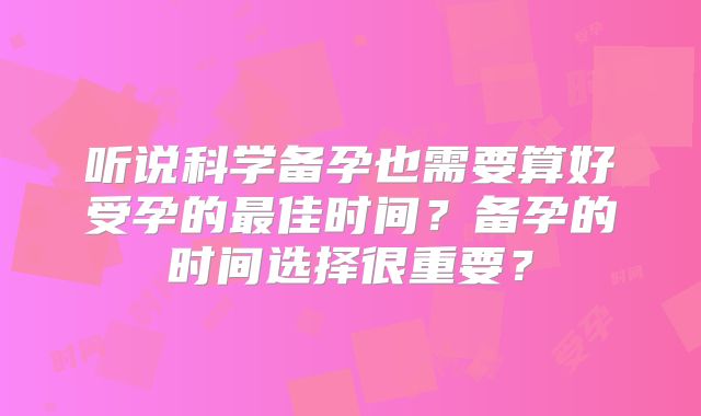 听说科学备孕也需要算好受孕的最佳时间?备孕的时间选择很重要?