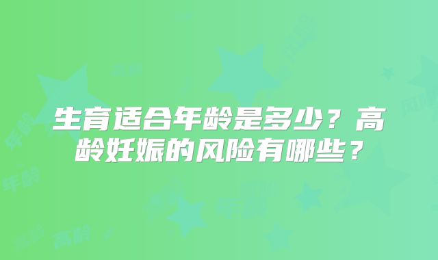 生育适合年龄是多少？高龄妊娠的风险有哪些？