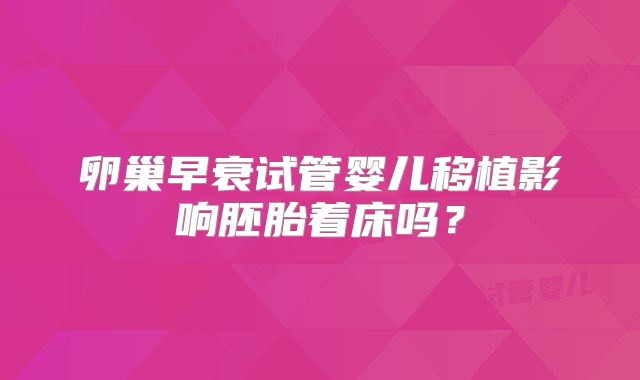 卵巢早衰试管婴儿移植影响胚胎着床吗？