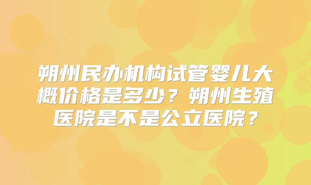 朔州民办机构试管婴儿大概价格是多少？朔州生殖医院是不是公立医院？