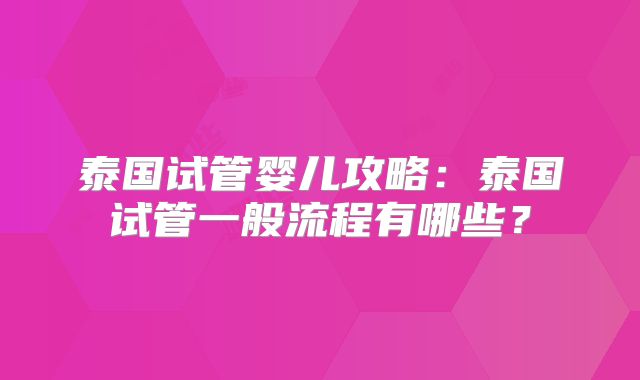泰国试管婴儿攻略:泰国试管一般流程有哪些?