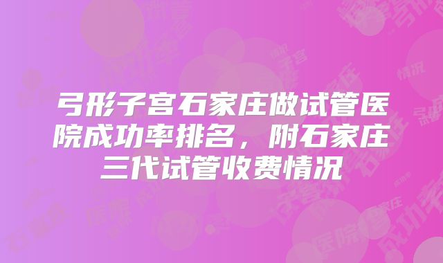 弓形子宫石家庄做试管医院成功率排名，附石家庄三代试管收费情况