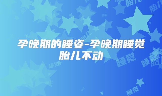 孕晚期的睡姿-孕晚期睡觉胎儿不动