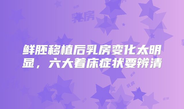 鲜胚移植后乳房变化太明显，六大着床症状要辨清
