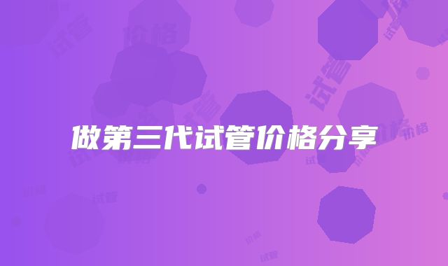 做第三代试管价格分享