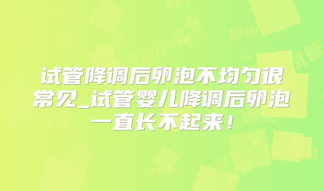 试管降调后卵泡不均匀很常见_试管婴儿降调后卵泡一直长不起来!