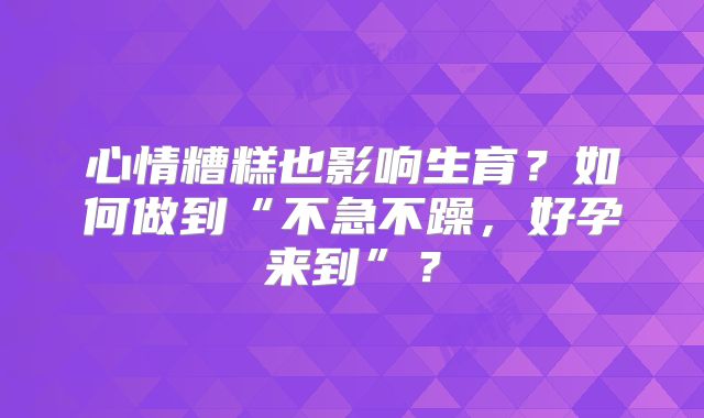 心情糟糕也影响生育?如何做到“不急不躁,好孕来到”?