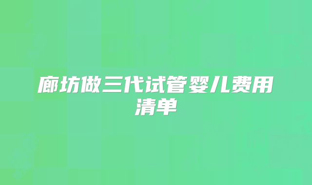 廊坊做三代试管婴儿费用清单